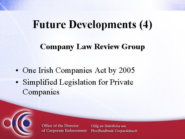 Future Developments (4) Company Law Review Group • One Irish Companies Act by 2005