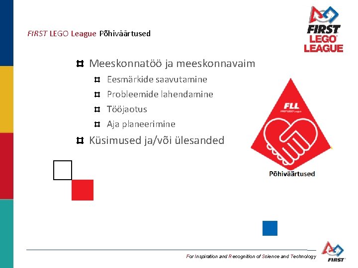 FIRST LEGO League Põhiväärtused Meeskonnatöö ja meeskonnavaim Eesmärkide saavutamine Probleemide lahendamine Tööjaotus Aja planeerimine