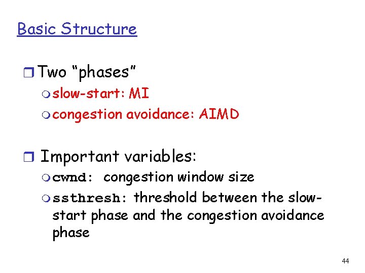 Basic Structure r Two “phases” m slow-start: MI m congestion avoidance: AIMD r Important