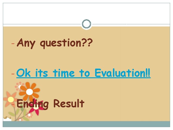 - Any question? ? - Ok its time to Evaluation!! - Ending Result 