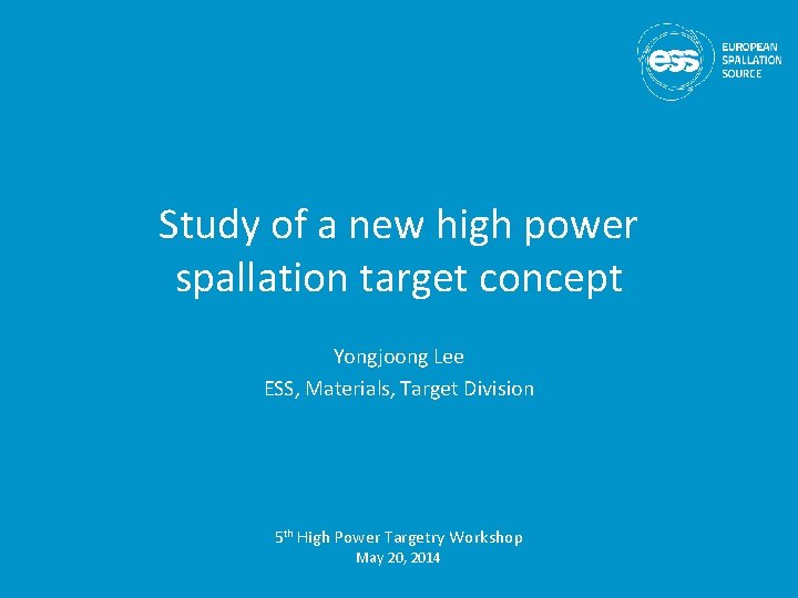 Study of a new high power spallation target concept Yongjoong Lee ESS, Materials, Target