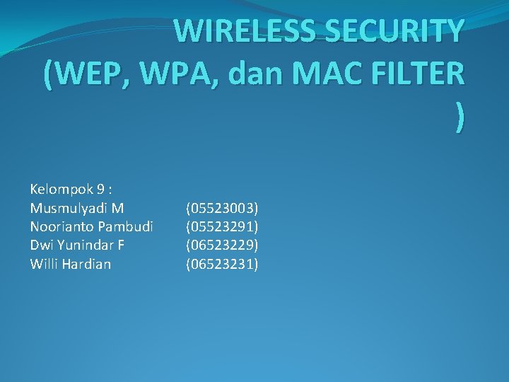 WIRELESS SECURITY (WEP, WPA, dan MAC FILTER ) Kelompok 9 : Musmulyadi M Noorianto