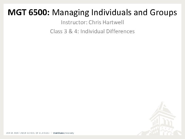 MGT 6500: Managing Individuals and Groups Instructor: Chris Hartwell Class 3 & 4: Individual