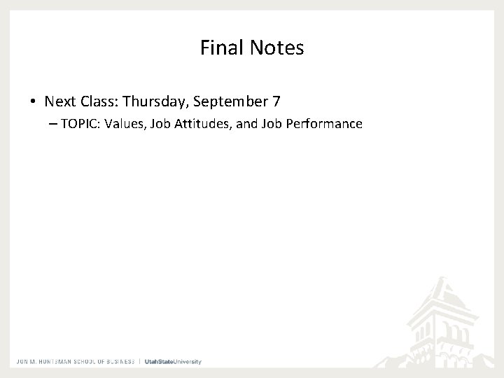 Final Notes • Next Class: Thursday, September 7 – TOPIC: Values, Job Attitudes, and