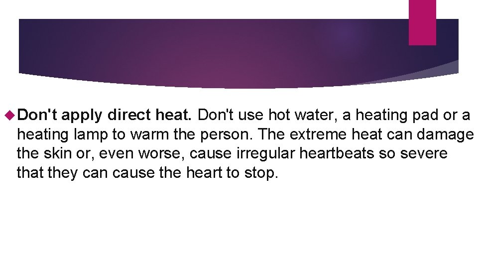  Don't apply direct heat. Don't use hot water, a heating pad or a