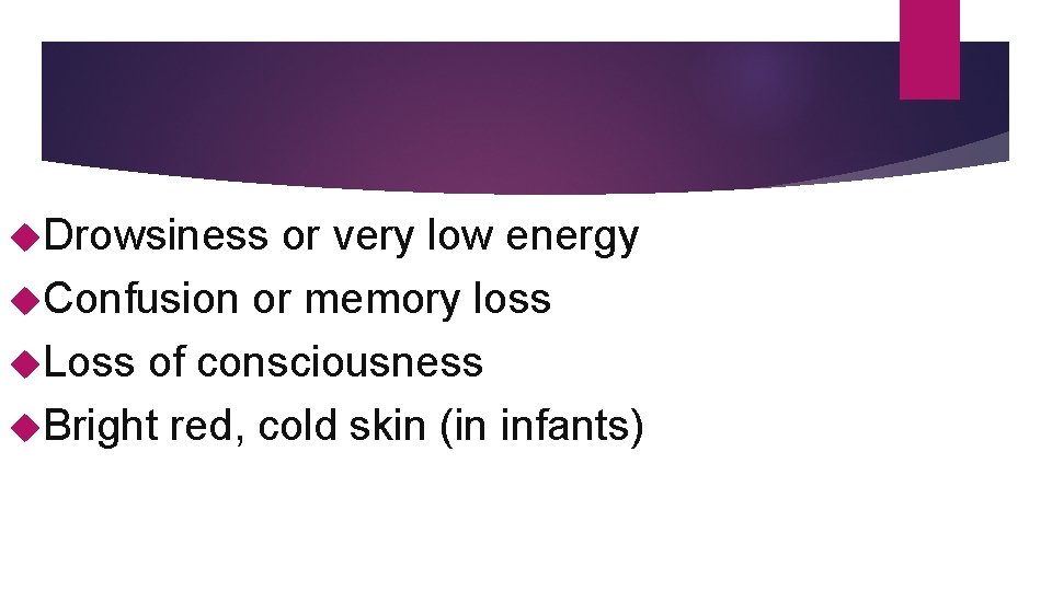  Drowsiness or very low energy Confusion or memory loss Loss of consciousness Bright