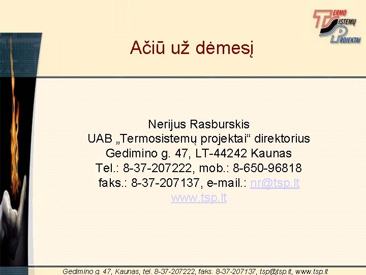 Ačiū už dėmesį Nerijus Rasburskis UAB „Termosistemų projektai“ direktorius Gedimino g. 47, LT-44242 Kaunas