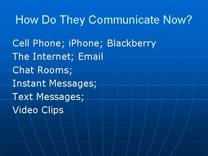 How Do They Communicate Now? Cell Phone; i. Phone; Blackberry The Internet; Email Chat