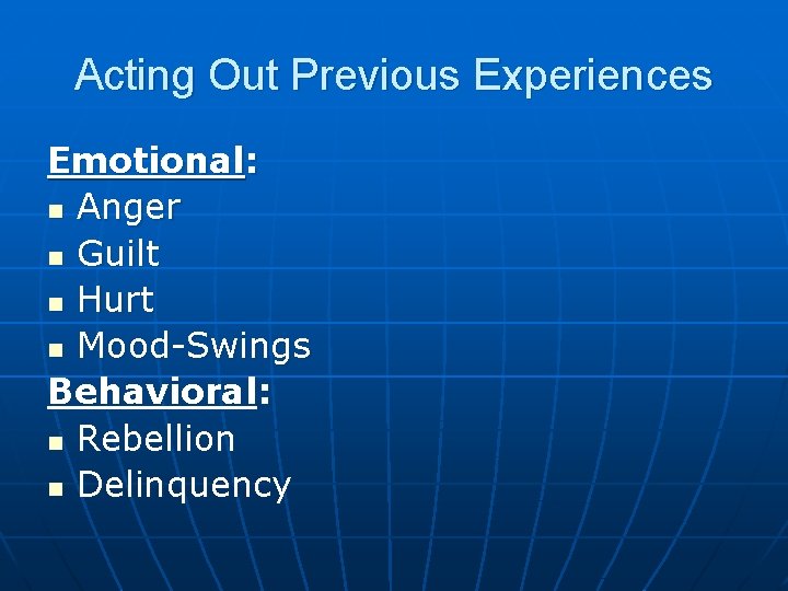 Acting Out Previous Experiences Emotional: n Anger n Guilt n Hurt n Mood-Swings Behavioral: