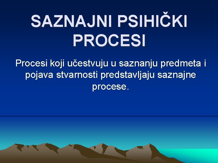 SAZNAJNI PSIHIČKI PROCESI Procesi koji učestvuju u saznanju predmeta i pojava stvarnosti predstavljaju saznajne