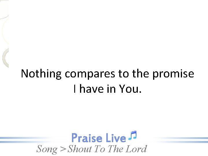 Nothing compares to the promise I have in You. Song > Shout To The