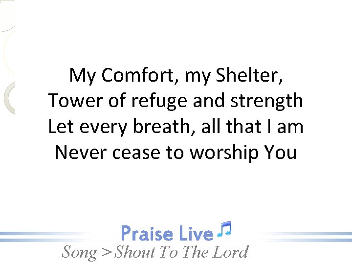 My Comfort, my Shelter, Tower of refuge and strength Let every breath, all that