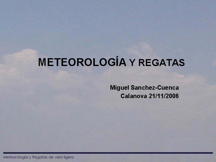 METEOROLOGÍA Y REGATAS Miguel Sanchez-Cuenca Calanova 21/11/2006 