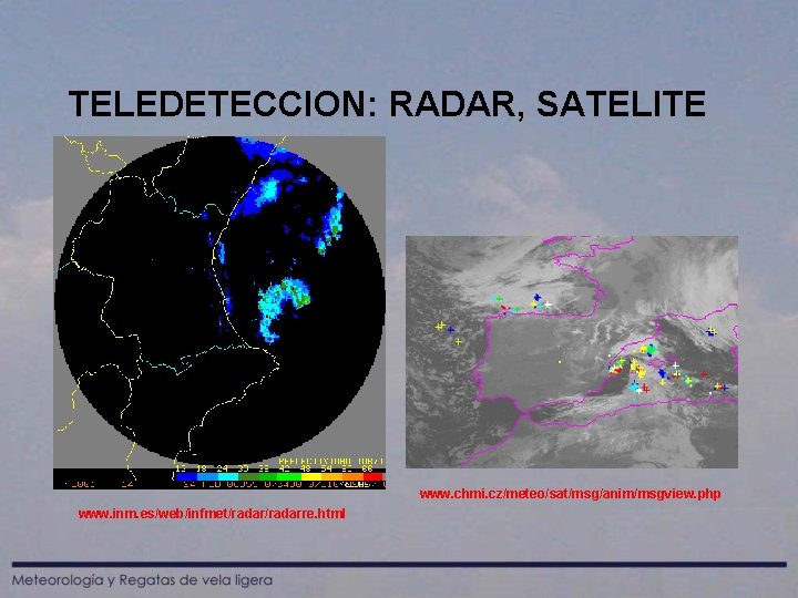 TELEDETECCION: RADAR, SATELITE www. chmi. cz/meteo/sat/msg/anim/msgview. php www. inm. es/web/infmet/radarre. html 