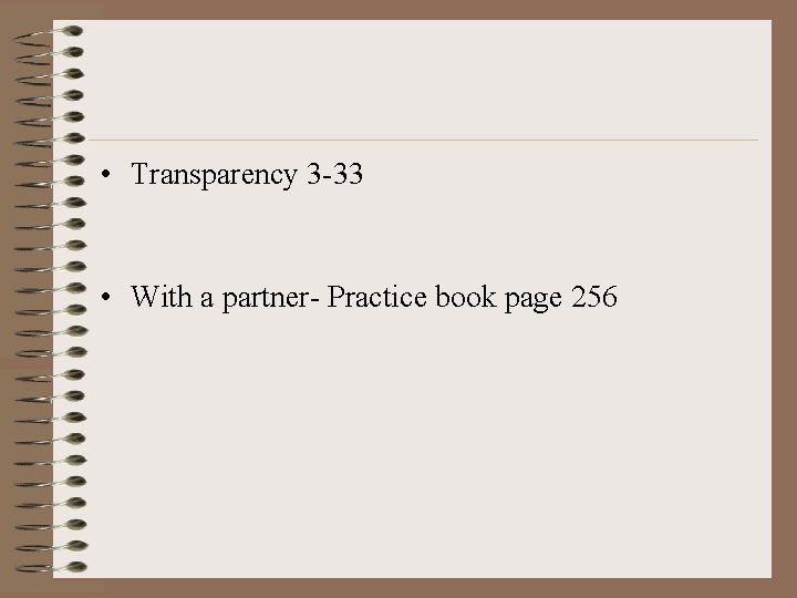  • Transparency 3 -33 • With a partner- Practice book page 256 