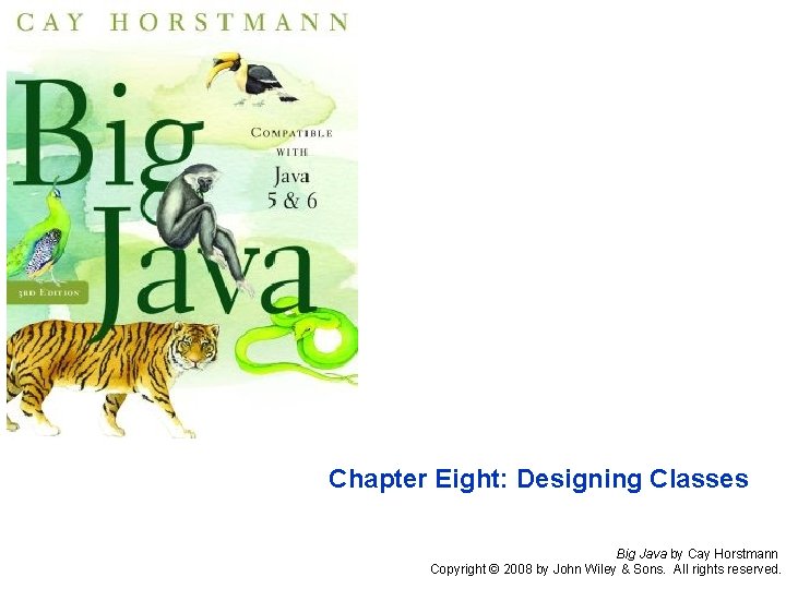 Chapter Eight: Designing Classes Big Java by Cay Horstmann Copyright © 2008 by John