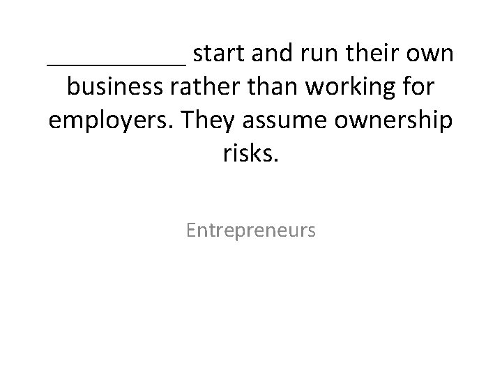 _____ start and run their own business rather than working for employers. They assume