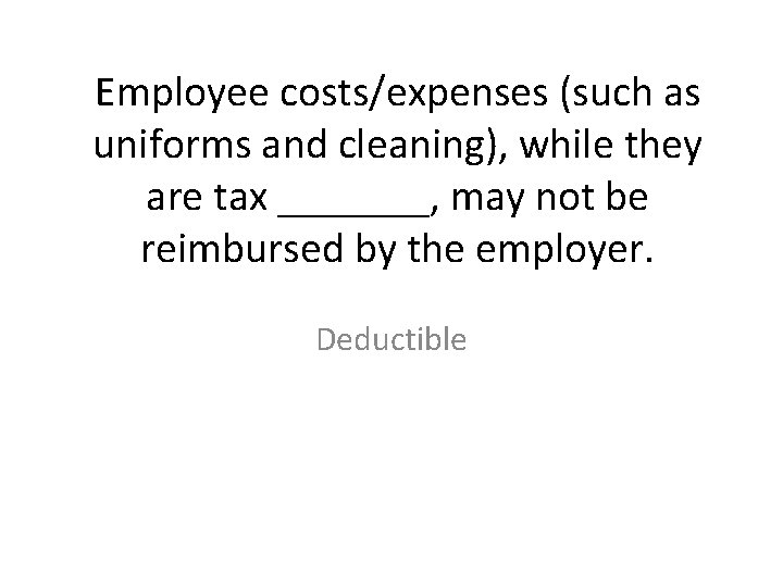 Employee costs/expenses (such as uniforms and cleaning), while they are tax _______, may not