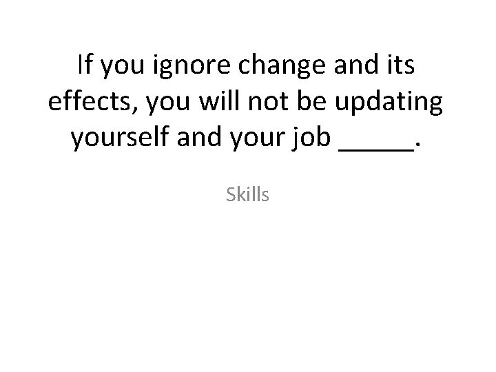 If you ignore change and its effects, you will not be updating yourself and