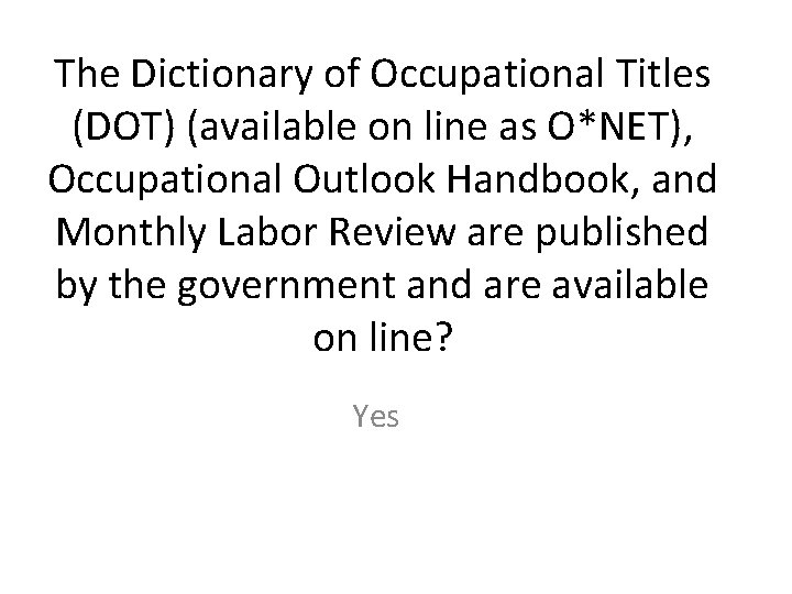 The Dictionary of Occupational Titles (DOT) (available on line as O*NET), Occupational Outlook Handbook,