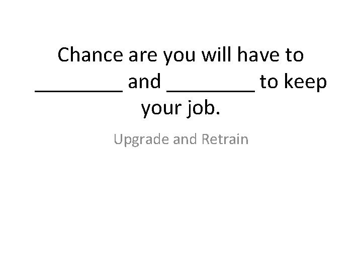 Chance are you will have to ____ and ____ to keep your job. Upgrade