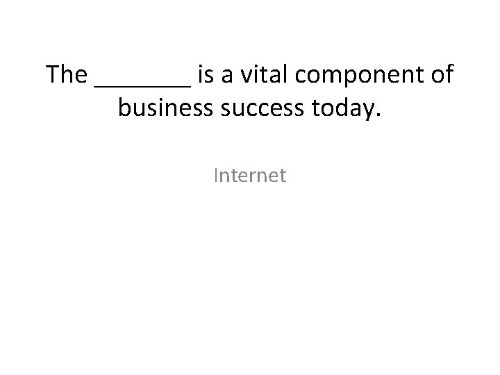 The _______ is a vital component of business success today. Internet 