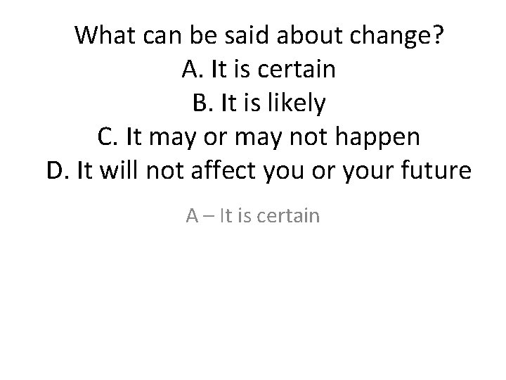 What can be said about change? A. It is certain B. It is likely