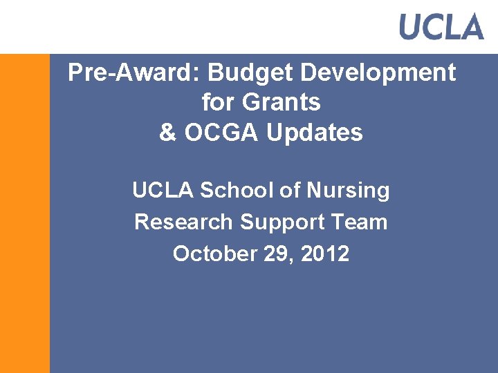 Pre-Award: Budget Development for Grants & OCGA Updates UCLA School of Nursing Research Support