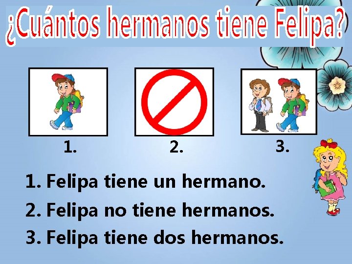 1. 2. 3. 1. Felipa tiene un hermano. 2. Felipa no tiene hermanos. 3.