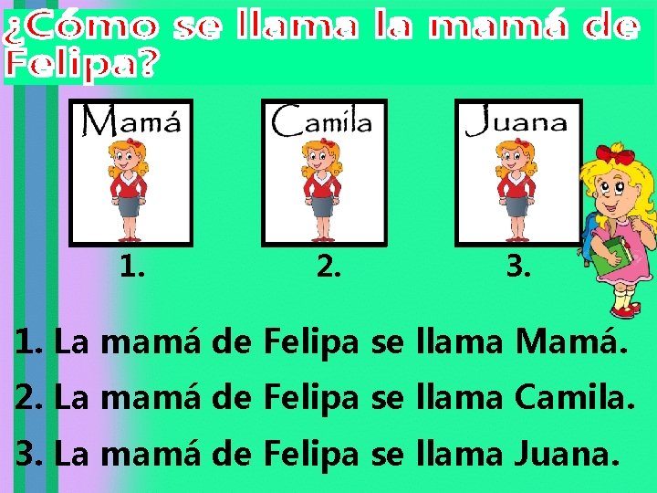 1. 2. 3. 1. La mamá de Felipa se llama Mamá. 2. La mamá