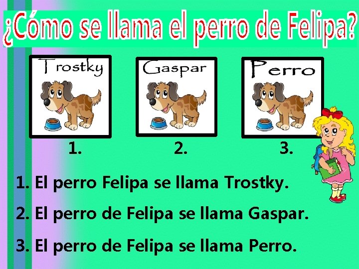 1. 2. 3. 1. El perro Felipa se llama Trostky. 2. El perro de