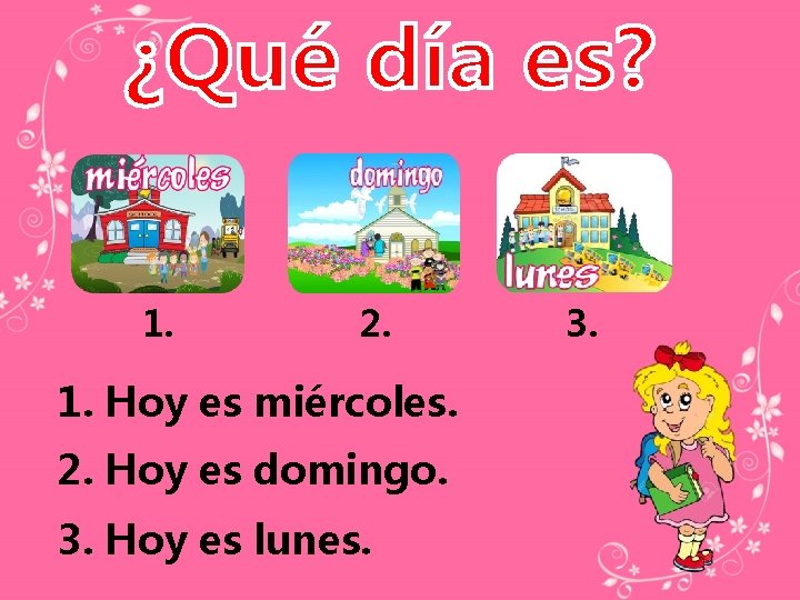 1. 2. 1. Hoy es miércoles. 2. Hoy es domingo. 3. Hoy es lunes.