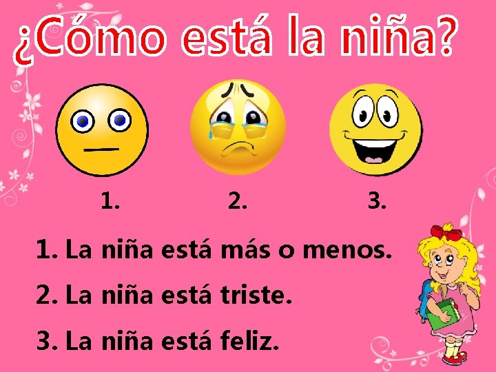 1. 2. 3. 1. La niña está más o menos. 2. La niña está