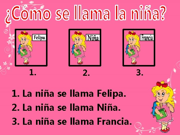 1. 2. 1. La niña se llama Felipa. 2. La niña se llama Niña.