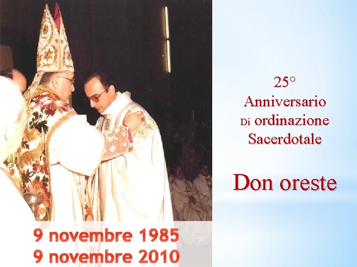 25° Anniversario Di ordinazione Sacerdotale Don oreste 9 novembre 1985 9 novembre 2010 