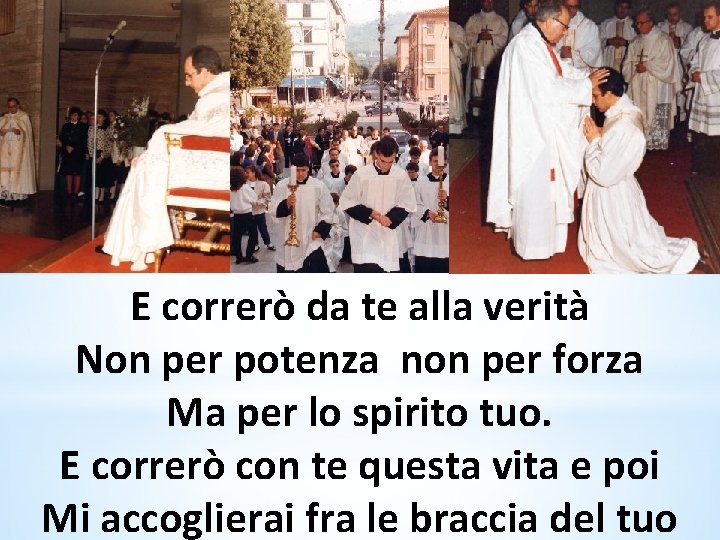 E correrò da te alla verità Non per potenza non per forza Ma per