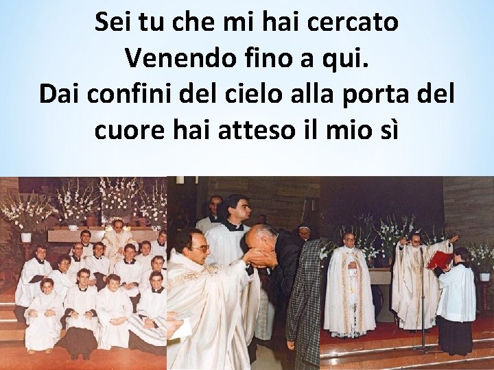 Sei tu che mi hai cercato Venendo fino a qui. Dai confini del cielo