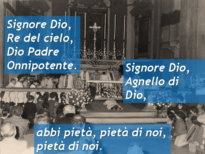 Signore Dio, Re del cielo, Dio Padre Onnipotente. Signore Dio, Agnello di Dio, abbi