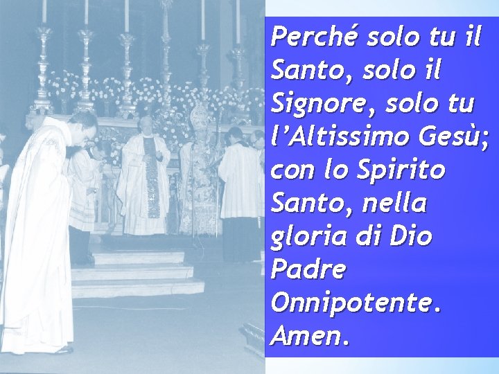 Perché solo tu il Santo, solo il Signore, solo tu l’Altissimo Gesù; con lo