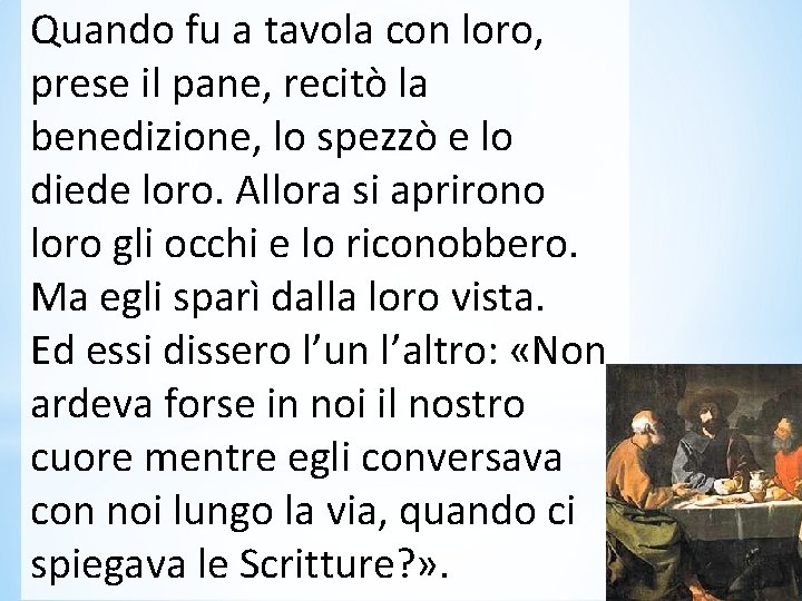 Quando fu a tavola con loro, prese il pane, recitò la benedizione, lo spezzò