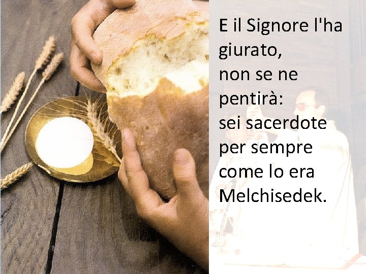 E il Signore l'ha giurato, non se ne pentirà: sei sacerdote per sempre come