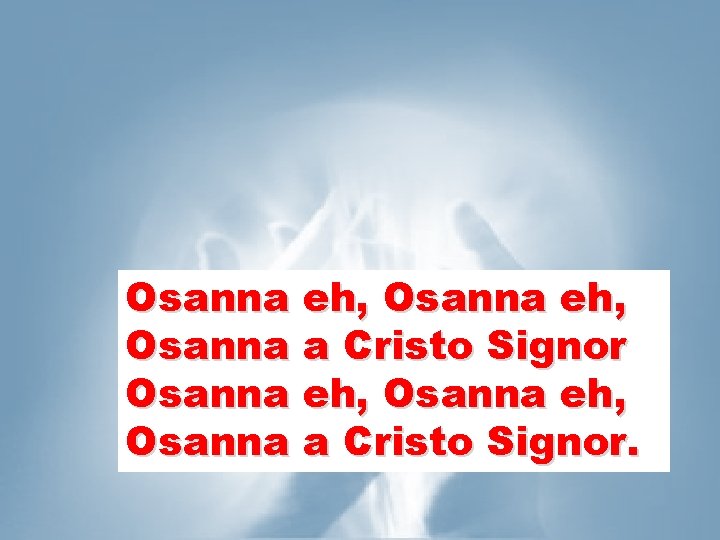 Osanna eh, Osanna a Cristo Signor. 