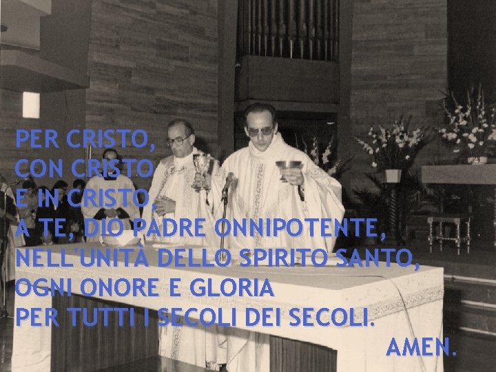 PER CRISTO, CON CRISTO E IN CRISTO, A TE, DIO PADRE ONNIPOTENTE, NELL'UNITÀ DELLO