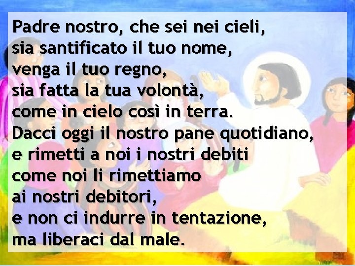 Padre nostro, che sei nei cieli, sia santificato il tuo nome, venga il tuo