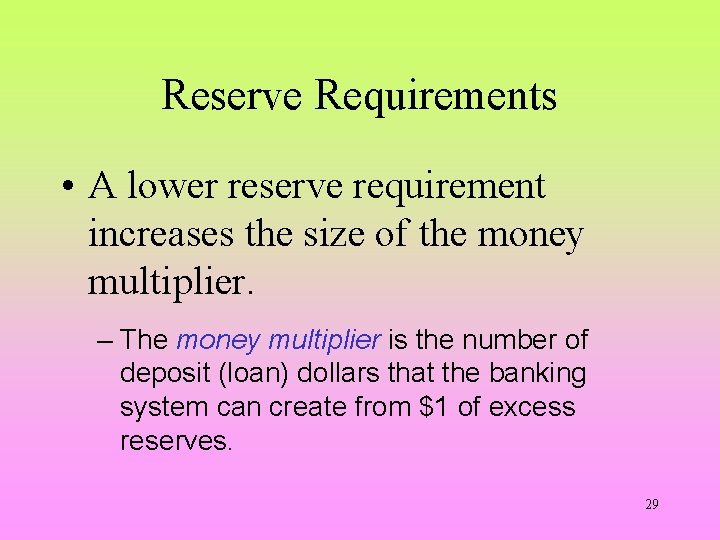 Reserve Requirements • A lower reserve requirement increases the size of the money multiplier.