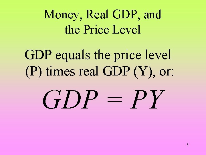Money, Real GDP, and the Price Level GDP equals the price level (P) times