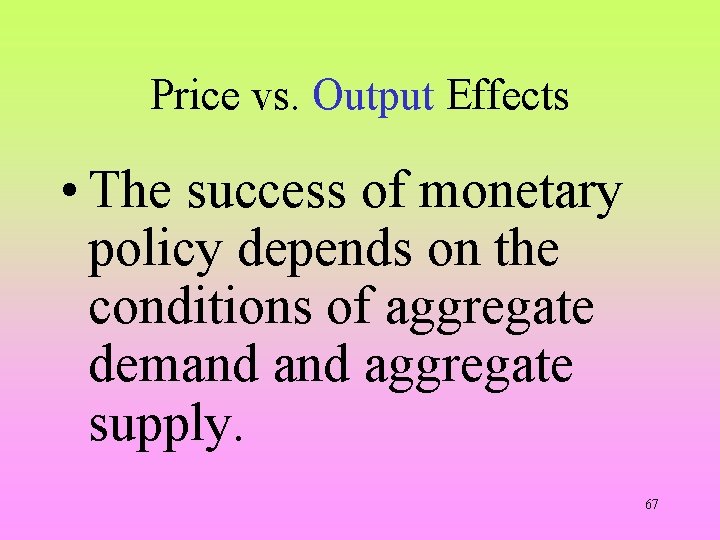 Price vs. Output Effects • The success of monetary policy depends on the conditions