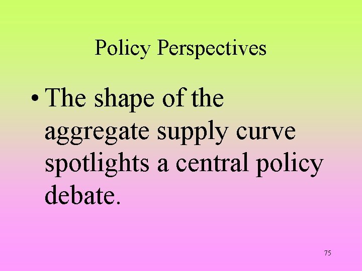 Policy Perspectives • The shape of the aggregate supply curve spotlights a central policy