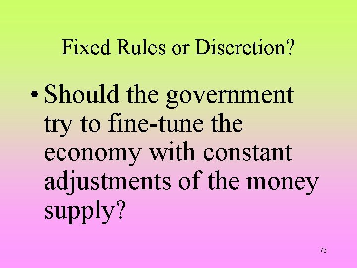 Fixed Rules or Discretion? • Should the government try to fine-tune the economy with
