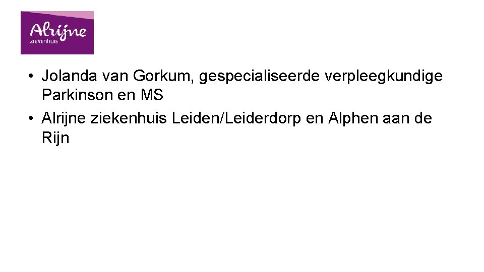  • Jolanda van Gorkum, gespecialiseerde verpleegkundige Parkinson en MS • Alrijne ziekenhuis Leiden/Leiderdorp
